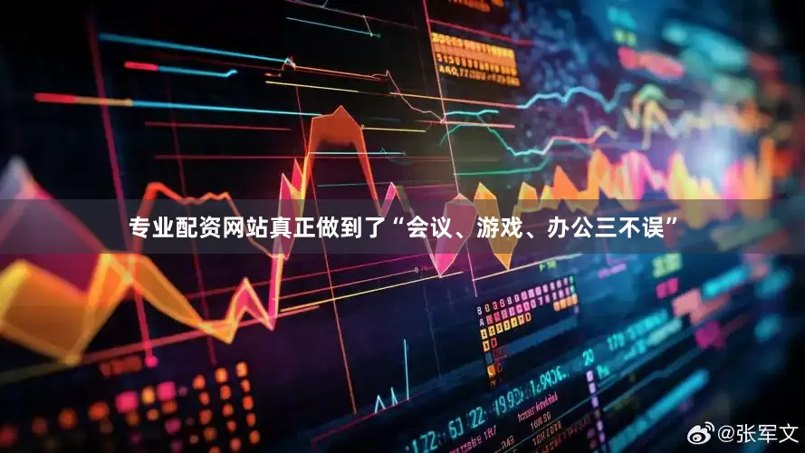 专业配资网站真正做到了“会议、游戏、办公三不误”