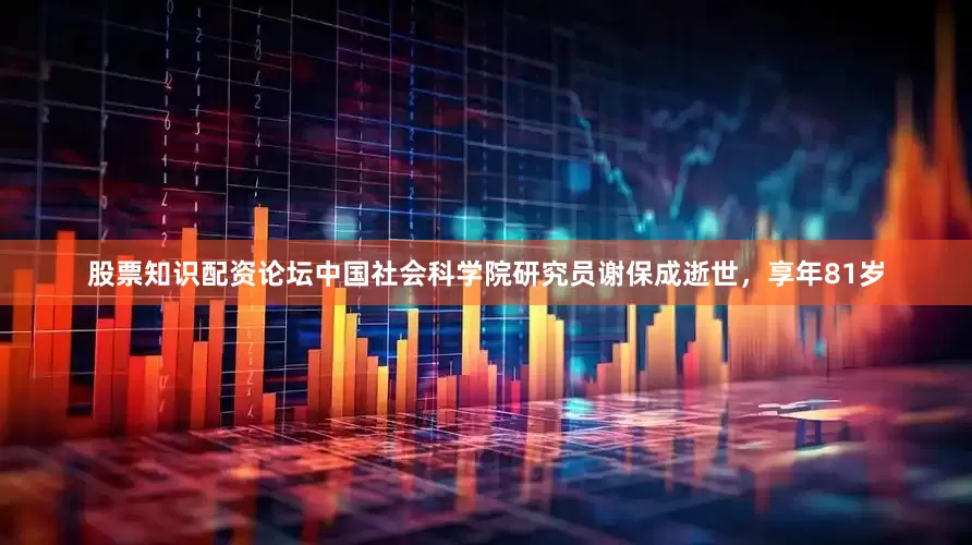 股票知识配资论坛中国社会科学院研究员谢保成逝世，享年81岁