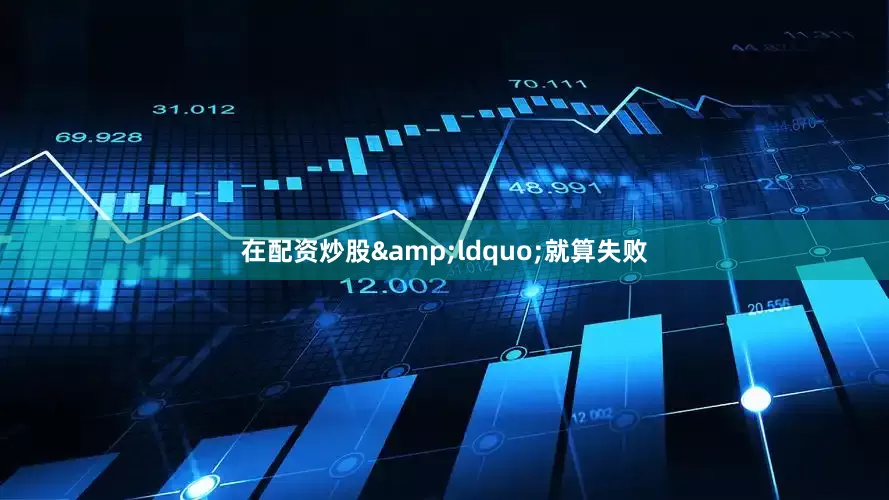 在配资炒股&ldquo;就算失败