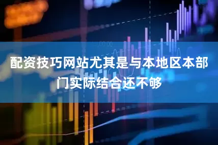 配资技巧网站尤其是与本地区本部门实际结合还不够