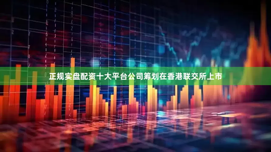 正规实盘配资十大平台公司筹划在香港联交所上市