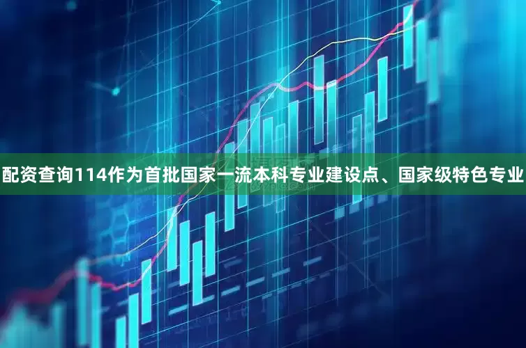配资查询114作为首批国家一流本科专业建设点、国家级特色专业