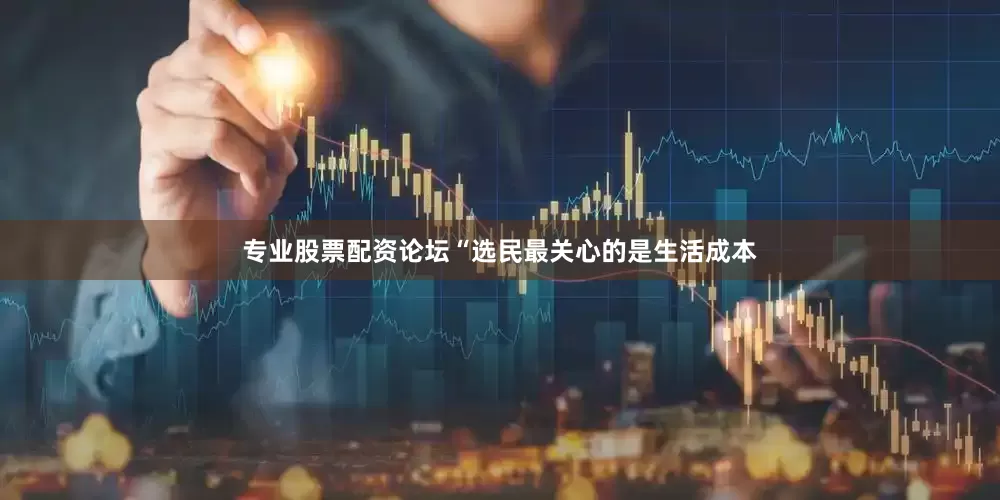专业股票配资论坛　　“选民最关心的是生活成本