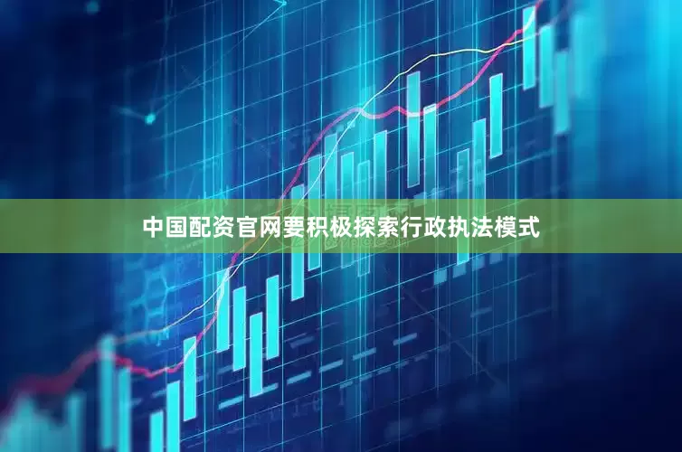 中国配资官网要积极探索行政执法模式