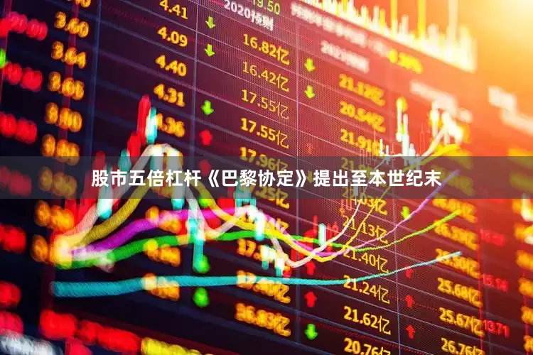 股市五倍杠杆《巴黎协定》提出至本世纪末