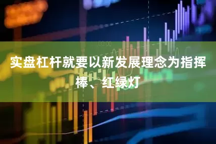 实盘杠杆就要以新发展理念为指挥棒、红绿灯
