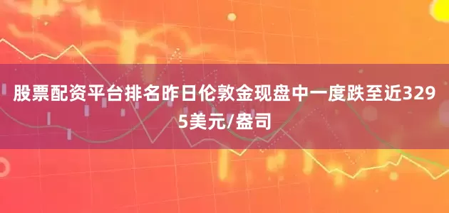 股票配资平台排名昨日伦敦金现盘中一度跌至近3295美元/盎司