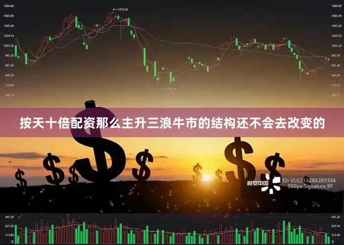 按天十倍配资那么主升三浪牛市的结构还不会去改变的