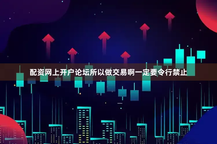配资网上开户论坛所以做交易啊一定要令行禁止