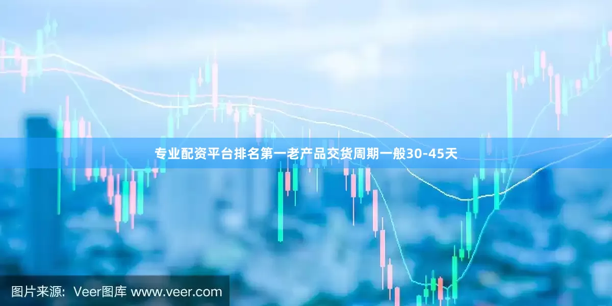 专业配资平台排名第一老产品交货周期一般30-45天