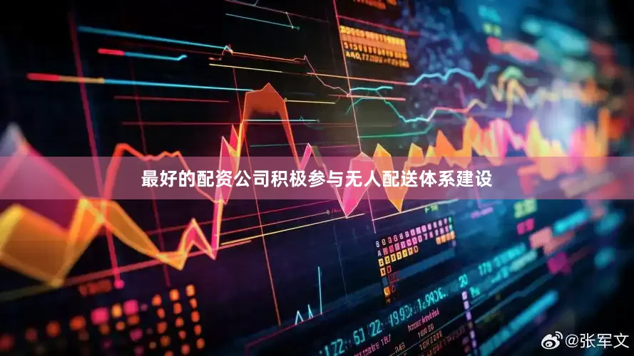 最好的配资公司积极参与无人配送体系建设