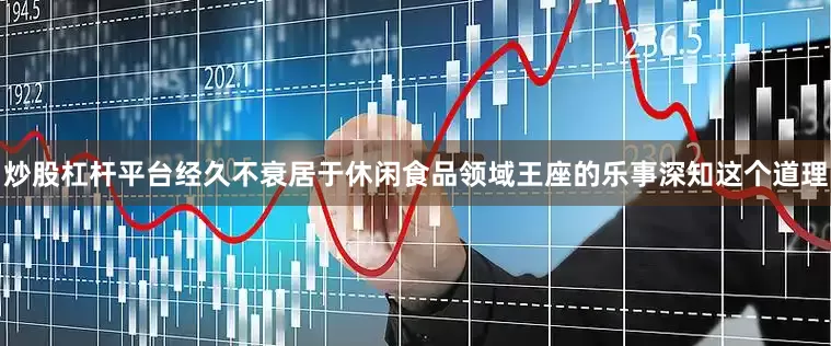 炒股杠杆平台经久不衰居于休闲食品领域王座的乐事深知这个道理