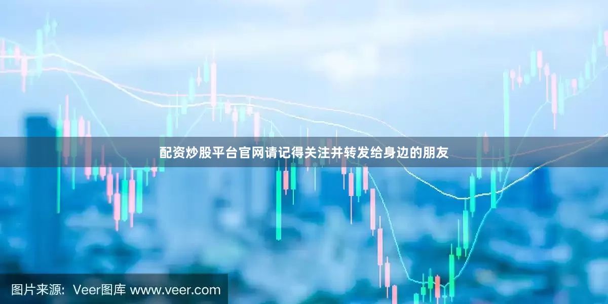 配资炒股平台官网请记得关注并转发给身边的朋友