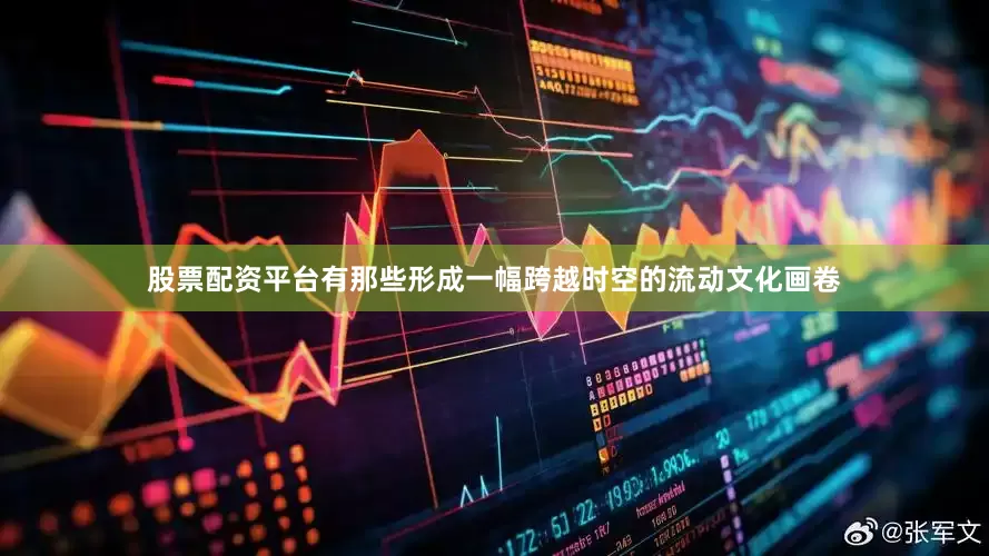 股票配资平台有那些形成一幅跨越时空的流动文化画卷