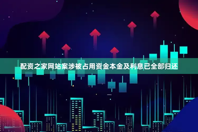 配资之家网站案涉被占用资金本金及利息已全部归还