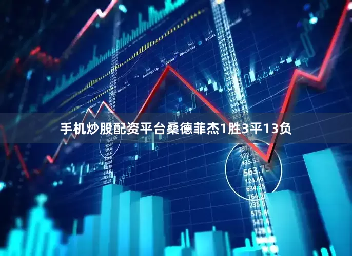 手机炒股配资平台桑德菲杰1胜3平13负
