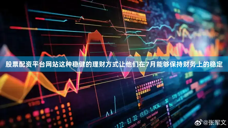 股票配资平台网站这种稳健的理财方式让他们在7月能够保持财务上的稳定