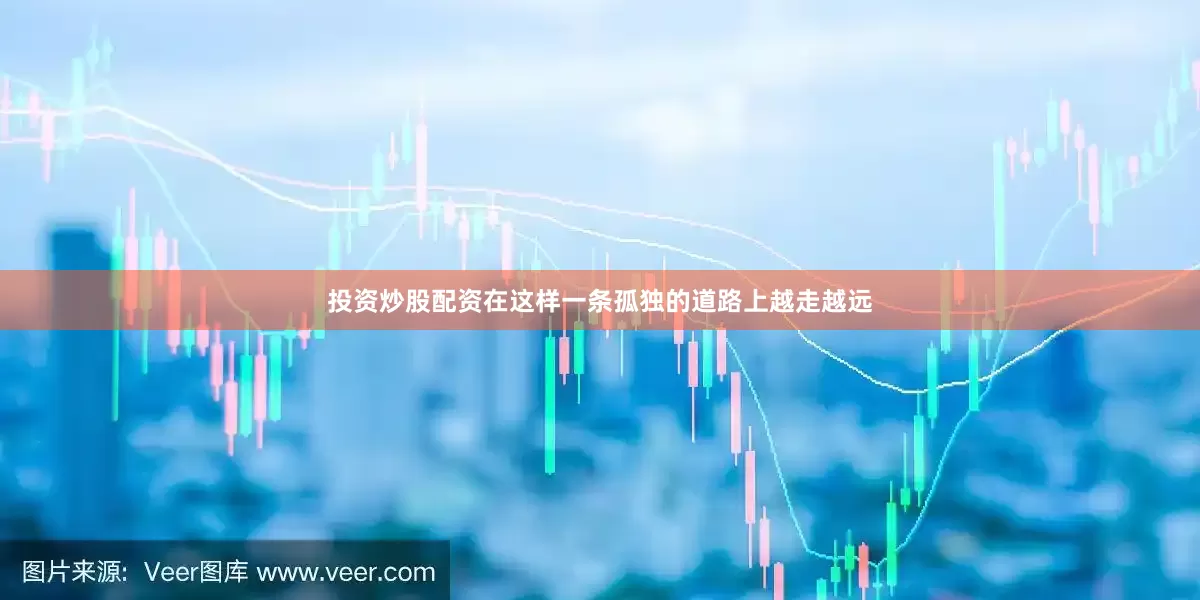 投资炒股配资在这样一条孤独的道路上越走越远