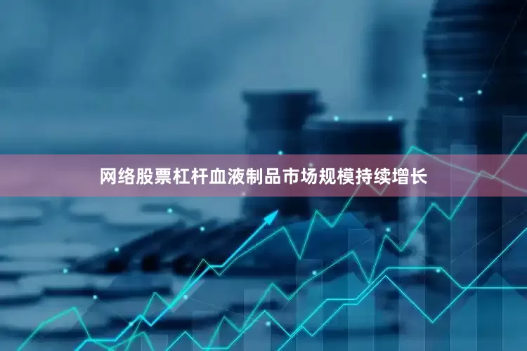 网络股票杠杆血液制品市场规模持续增长