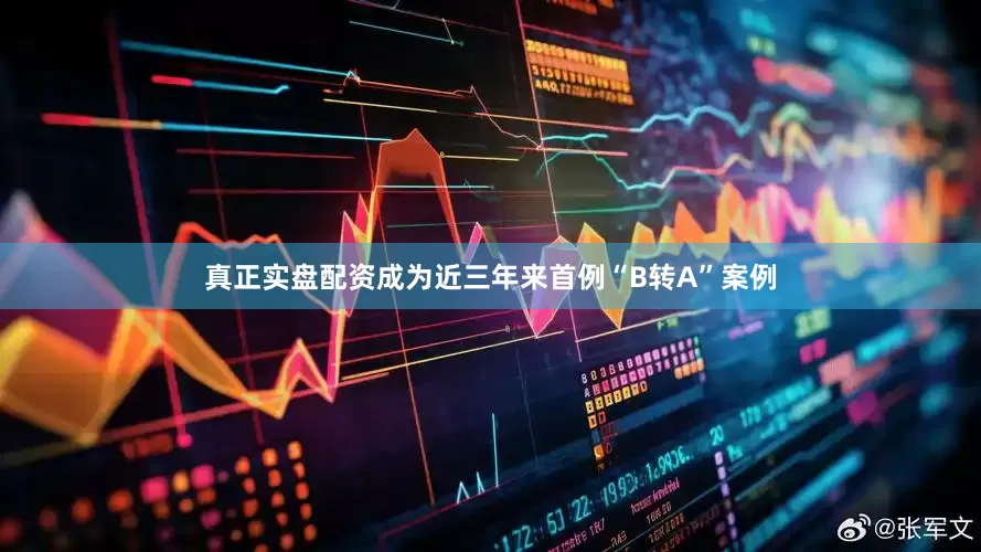 真正实盘配资成为近三年来首例“B转A”案例