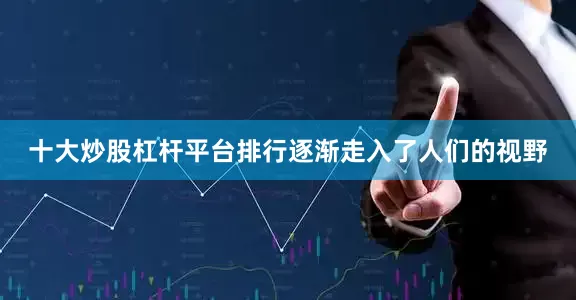 十大炒股杠杆平台排行逐渐走入了人们的视野