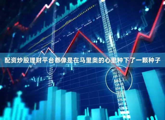 配资炒股理财平台都像是在马里奥的心里种下了一颗种子
