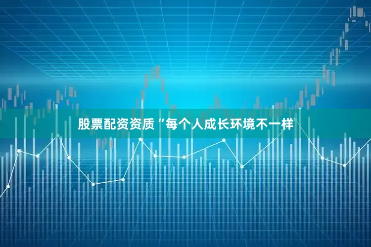 股票配资资质“每个人成长环境不一样