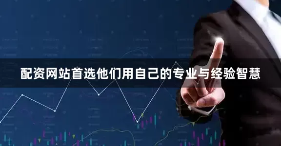 配资网站首选他们用自己的专业与经验智慧