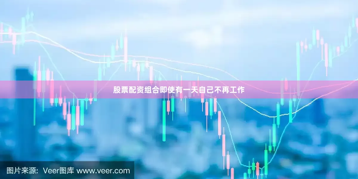 股票配资组合即使有一天自己不再工作
