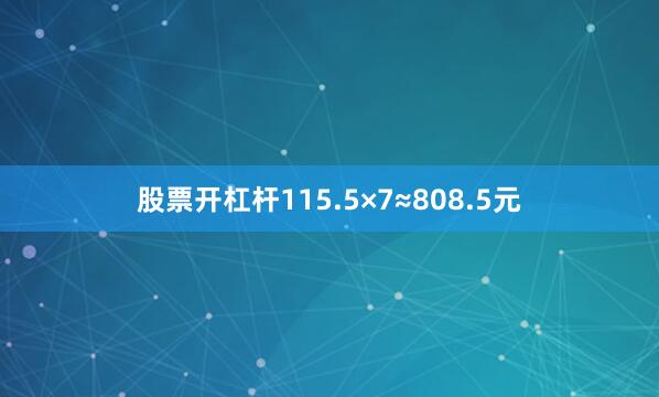 股票开杠杆115.5×7≈808.5元