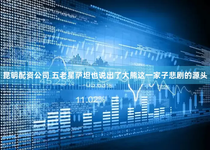 昆明配资公司 五老星萨坦也说出了大熊这一家子悲剧的源头