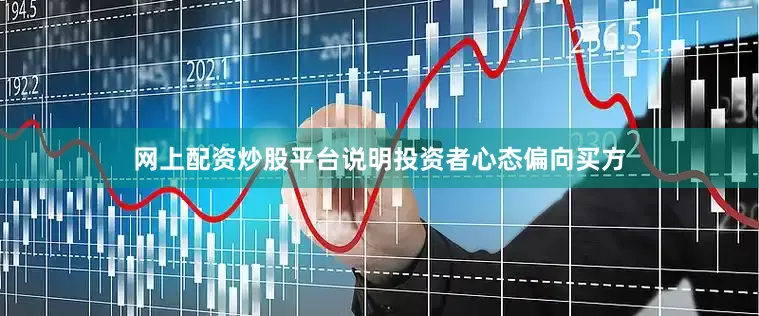 网上配资炒股平台说明投资者心态偏向买方