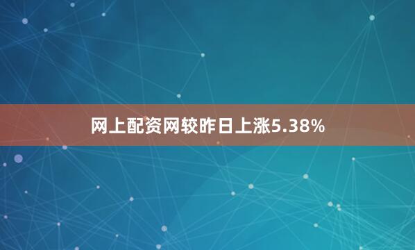 网上配资网较昨日上涨5.38%