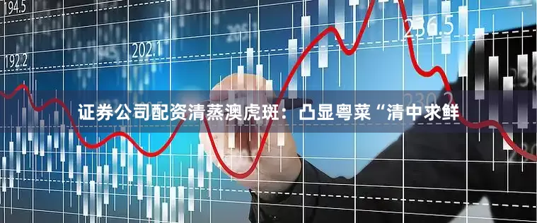 证券公司配资清蒸澳虎斑：凸显粤菜“清中求鲜