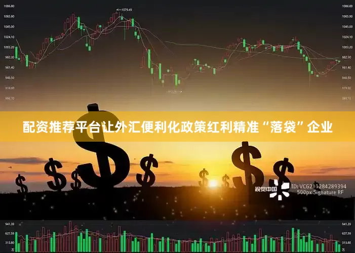 配资推荐平台让外汇便利化政策红利精准“落袋”企业