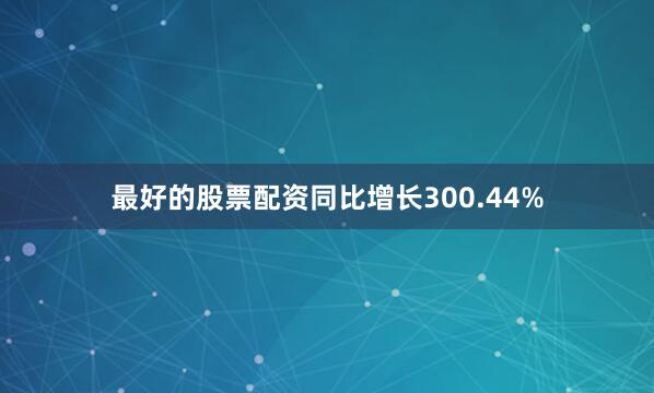 最好的股票配资同比增长300.44%