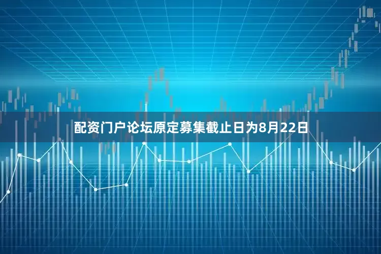 配资门户论坛原定募集截止日为8月22日