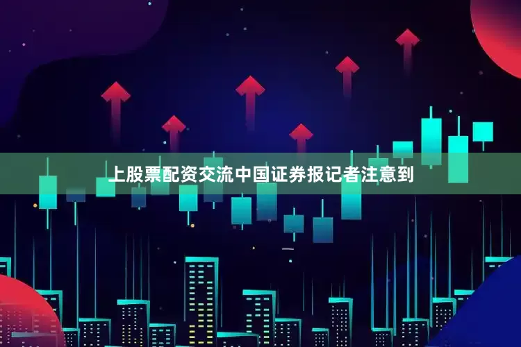 上股票配资交流中国证券报记者注意到