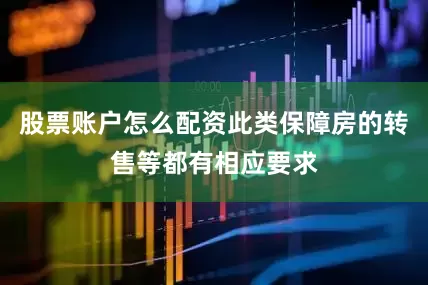 股票账户怎么配资此类保障房的转售等都有相应要求