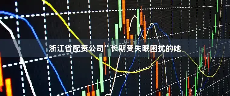 浙江省配资公司”长期受失眠困扰的她