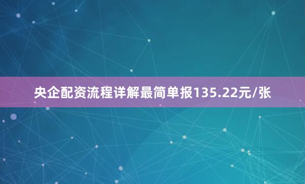 央企配资流程详解最简单报135.22元/张