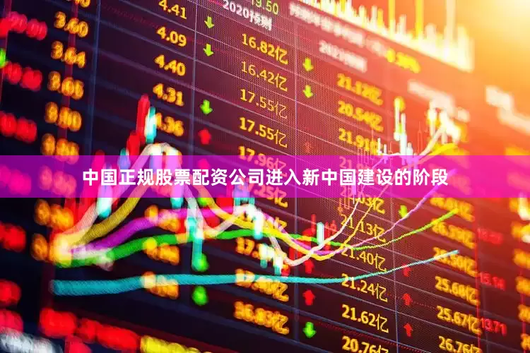 中国正规股票配资公司进入新中国建设的阶段