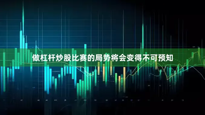 做杠杆炒股比赛的局势将会变得不可预知